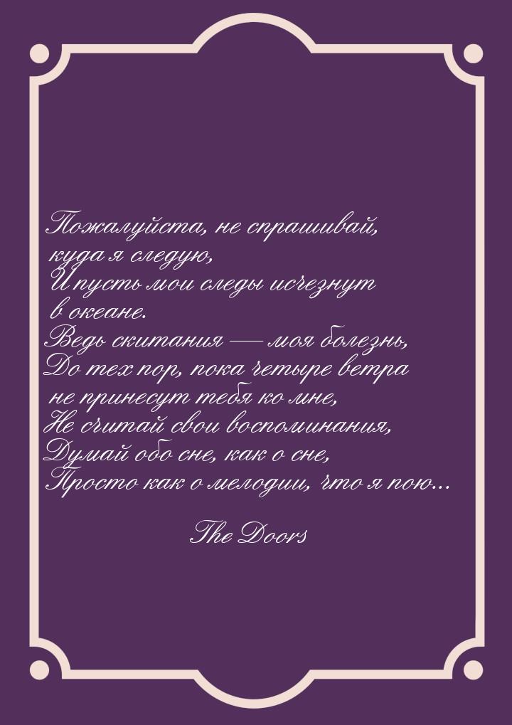 Пожалуйста, не спрашивай, куда я следую, И пусть мои следы исчезнут в океане. Ведь скитани