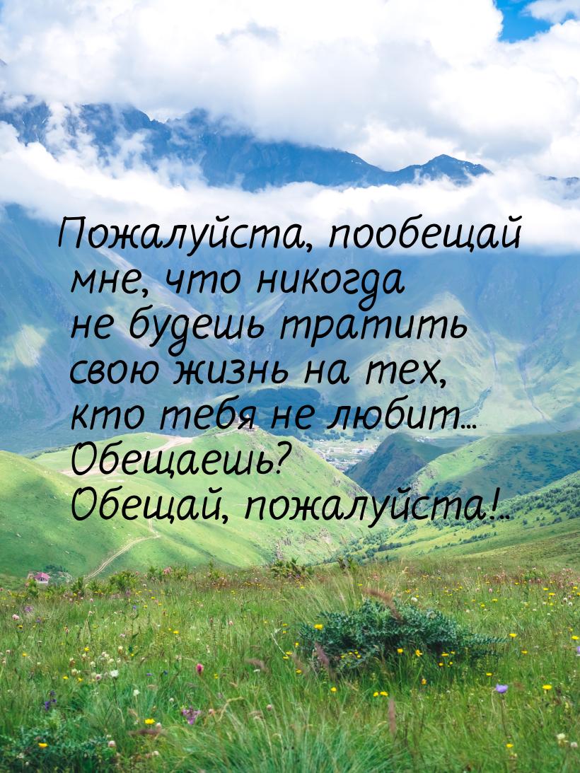 Пожалуйста, пообещай мне, что никогда не будешь тратить свою жизнь на тех, кто тебя не люб