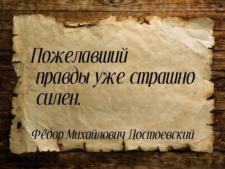 Пожелавший правды уже страшно силен.