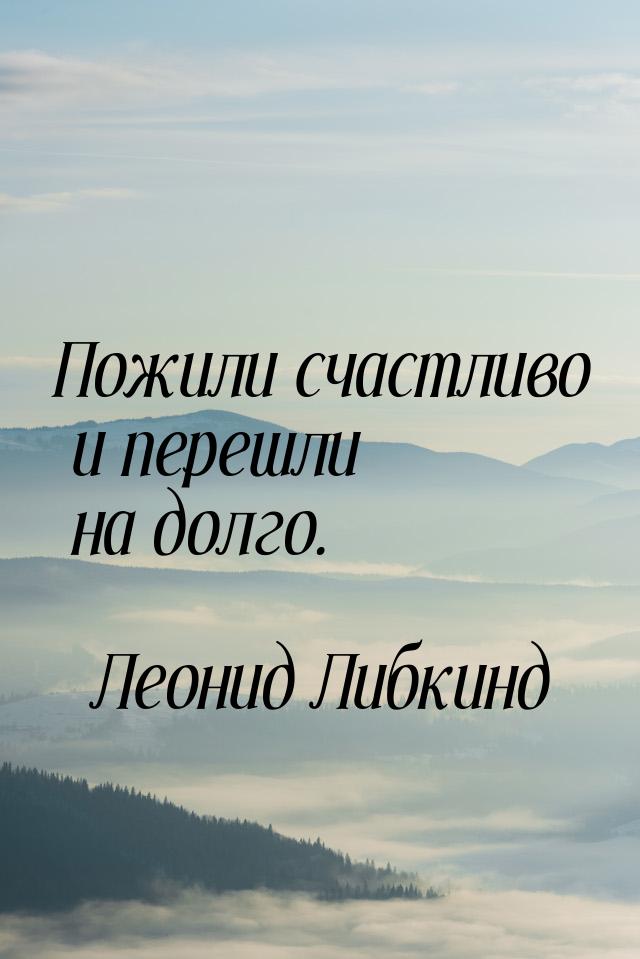 Пожили счастливо и перешли на долго.