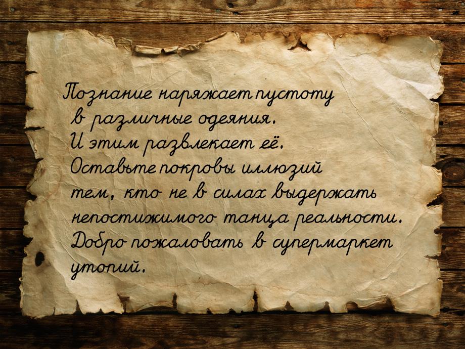 Познание наряжает пустоту в различные одеяния. И этим развлекает её. Оставьте покровы иллю