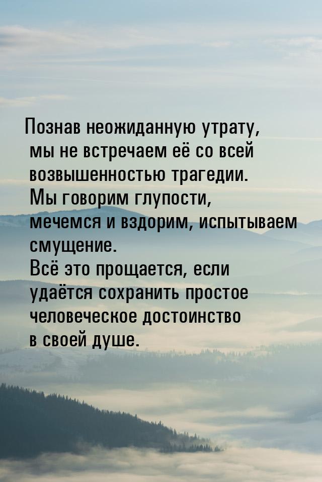 Познав неожиданную утрату, мы не встречаем её со всей возвышенностью трагедии. Мы говорим 