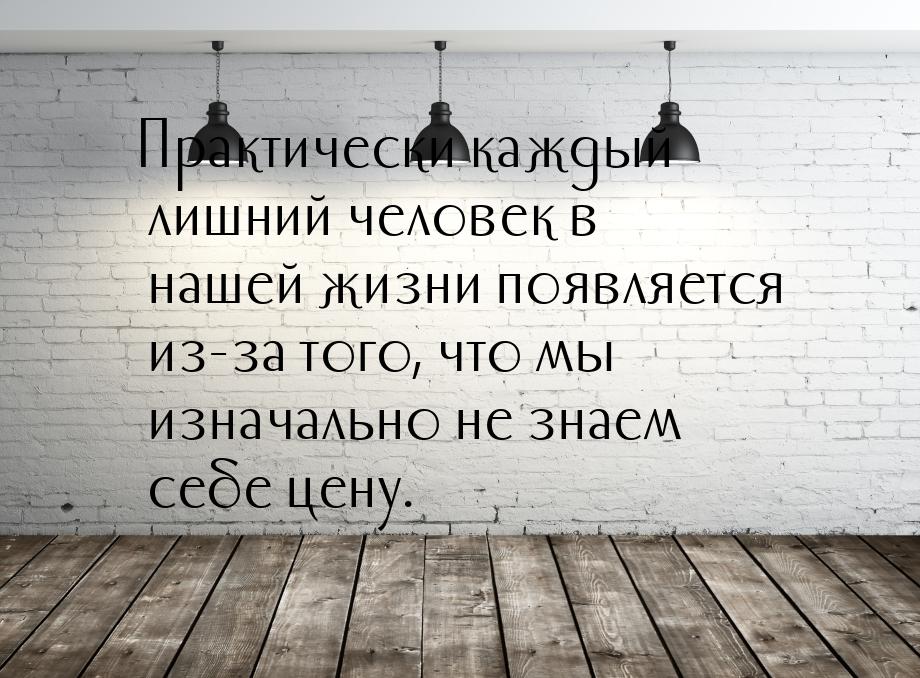 Практически каждый лишний человек в нашей жизни появляется из-за того, что мы изначально н