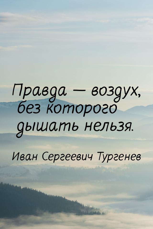 Правда — воздух, без которого дышать нельзя.