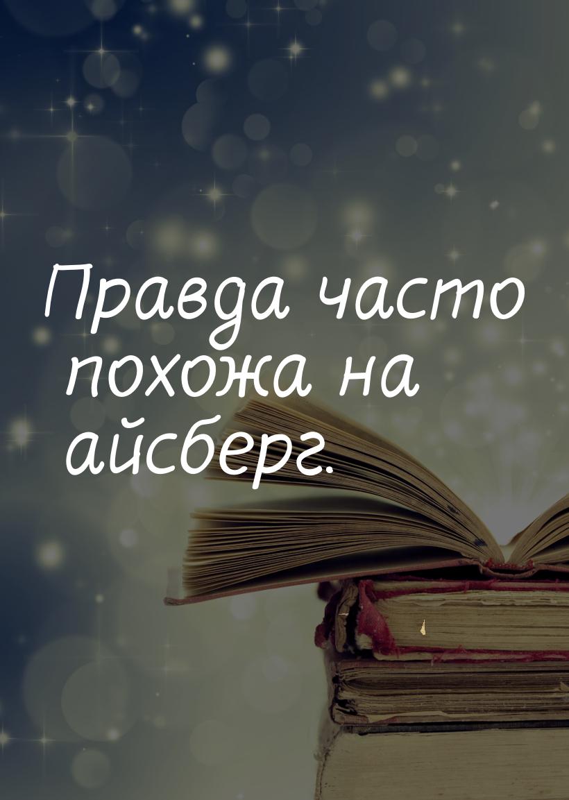 Правда часто похожа на айсберг.