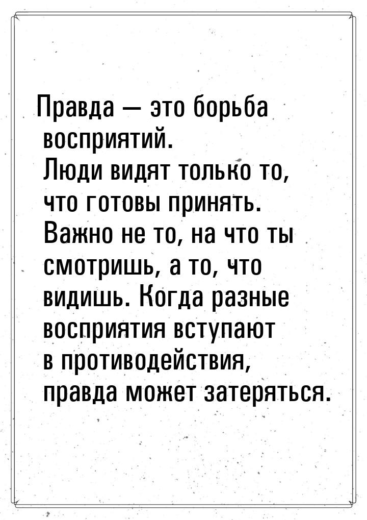 Правда  это борьба восприятий. Люди видят только то, что готовы принять. Важно не т