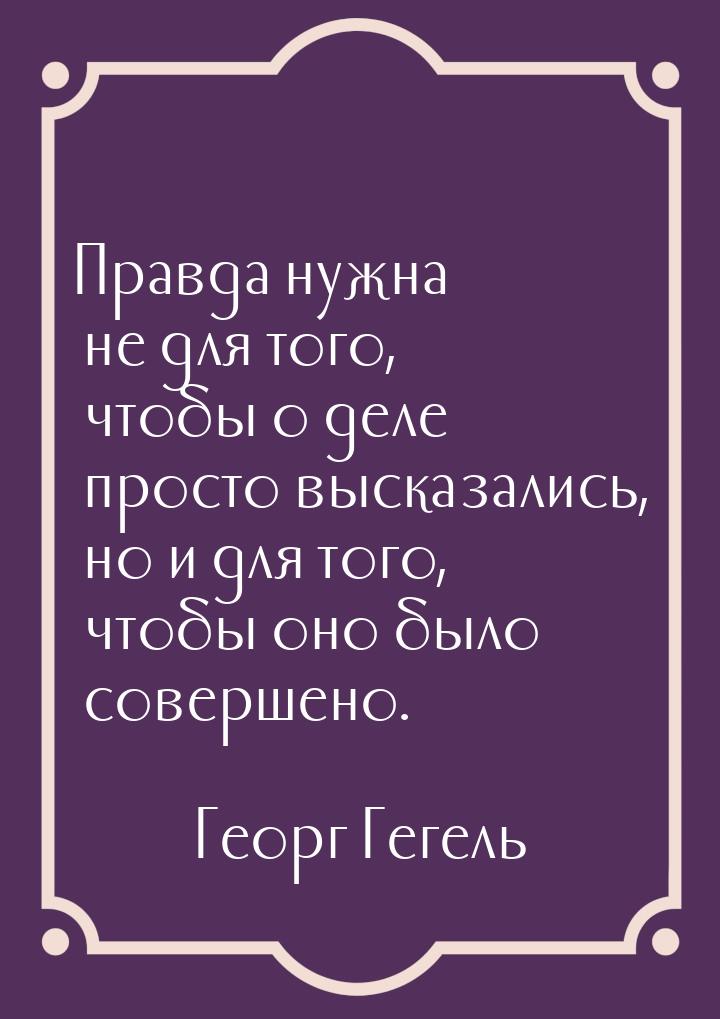 Правда нужна не для того, чтобы о деле просто высказались, но и для того, чтобы оно было с