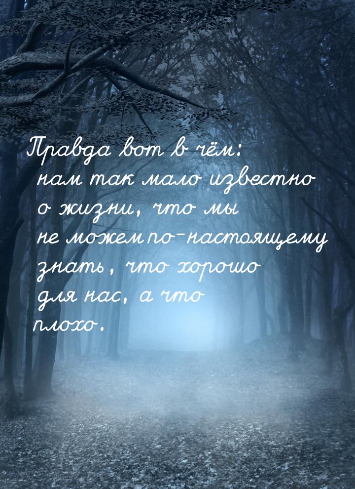 Правда вот в чём: нам так мало известно о жизни, что мы не можем по-настоящему знать, что 