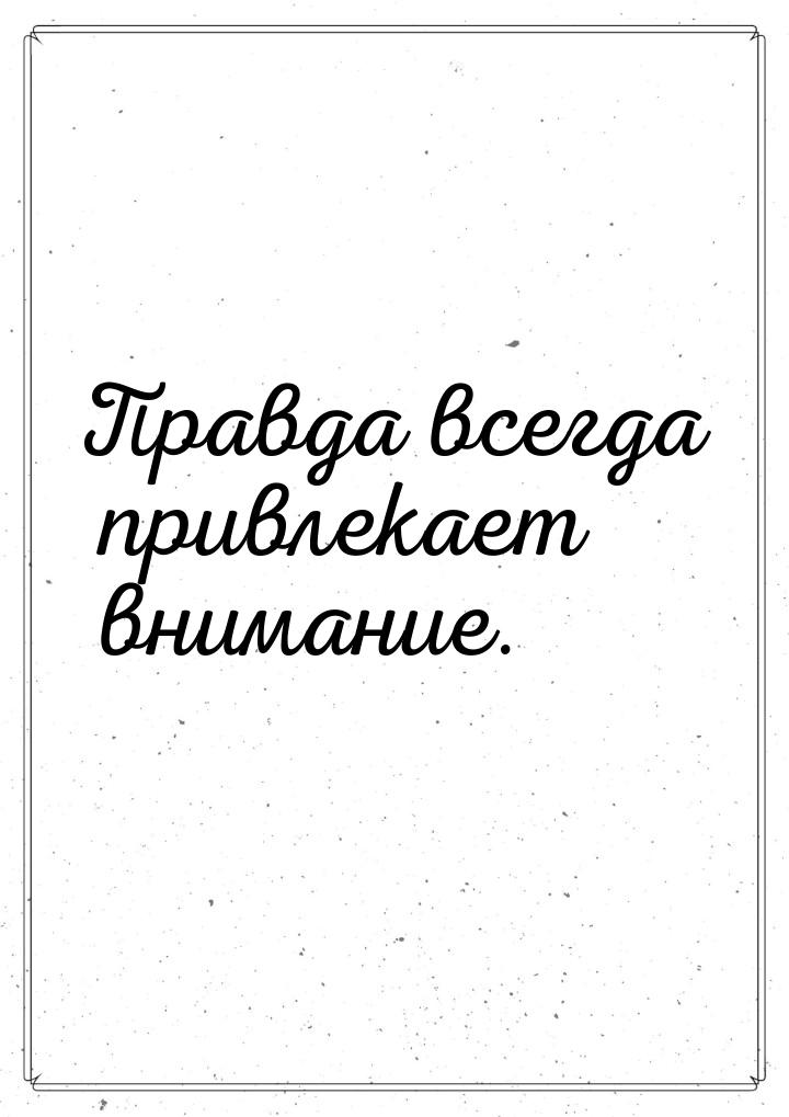 Правда всегда привлекает внимание.