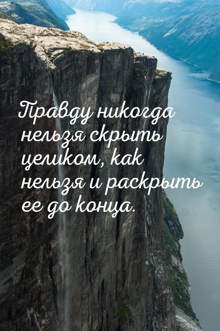 Правду никогда нельзя скрыть целиком, как нельзя и раскрыть ее до конца.