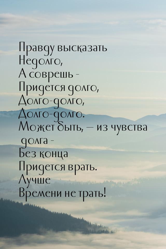 Правду высказать Недолго, А соврешь - Придется долго, Долго-долго, Долго-долго. Может быть