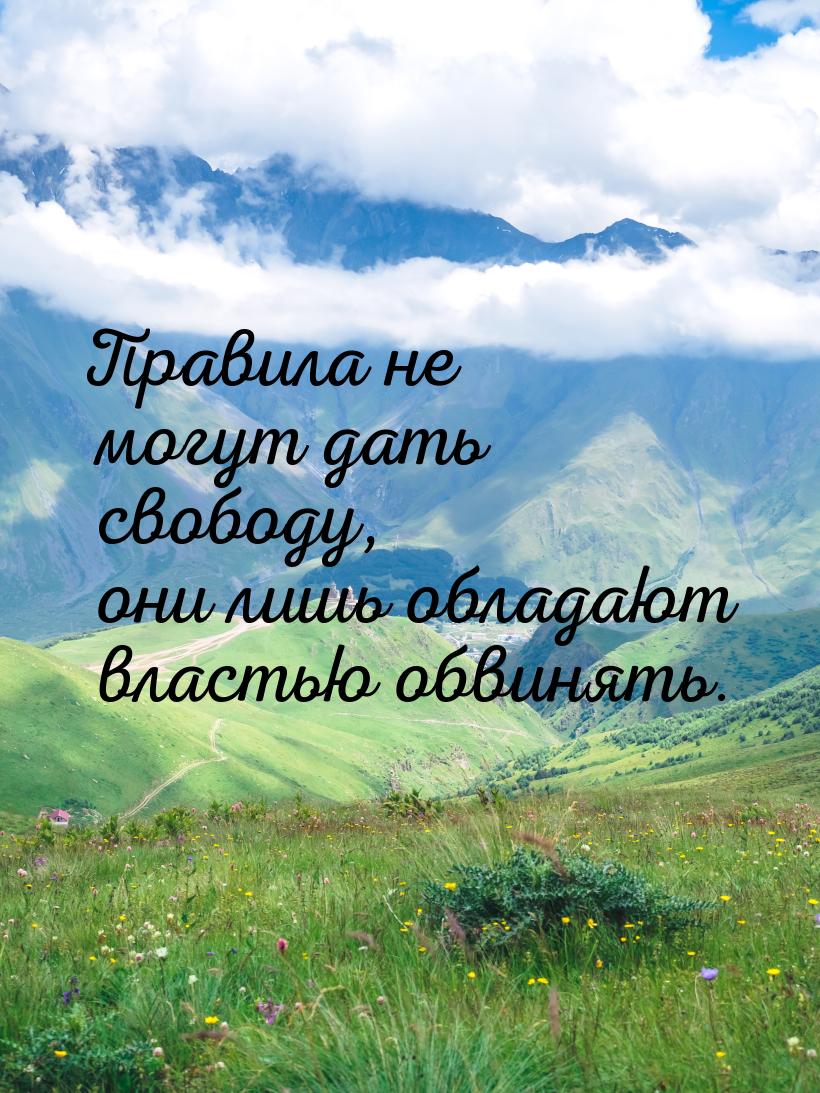 Правила не могут дать свободу, они лишь обладают властью обвинять.