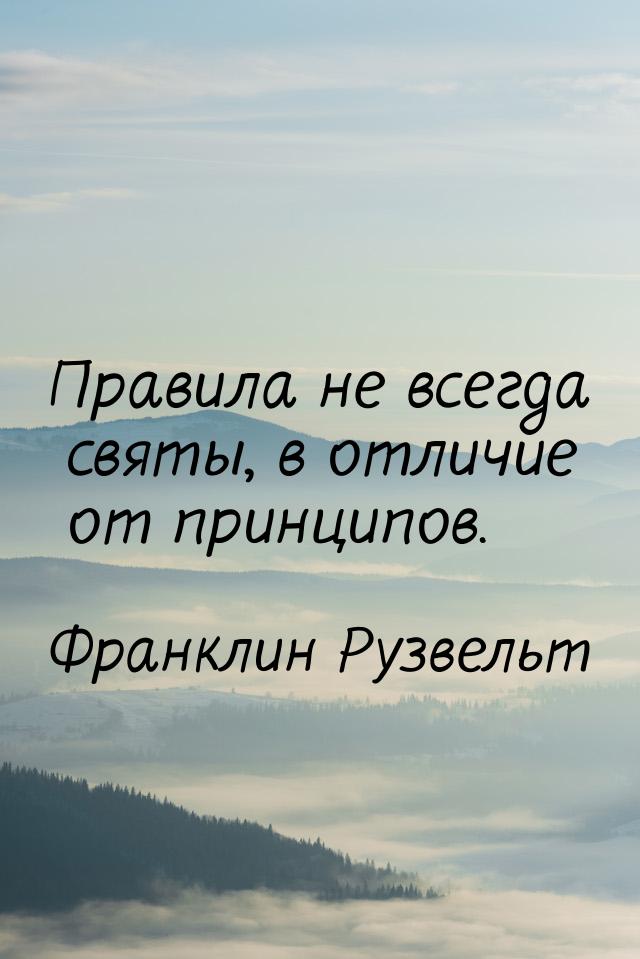 Правила не всегда святы, в отличие от принципов.