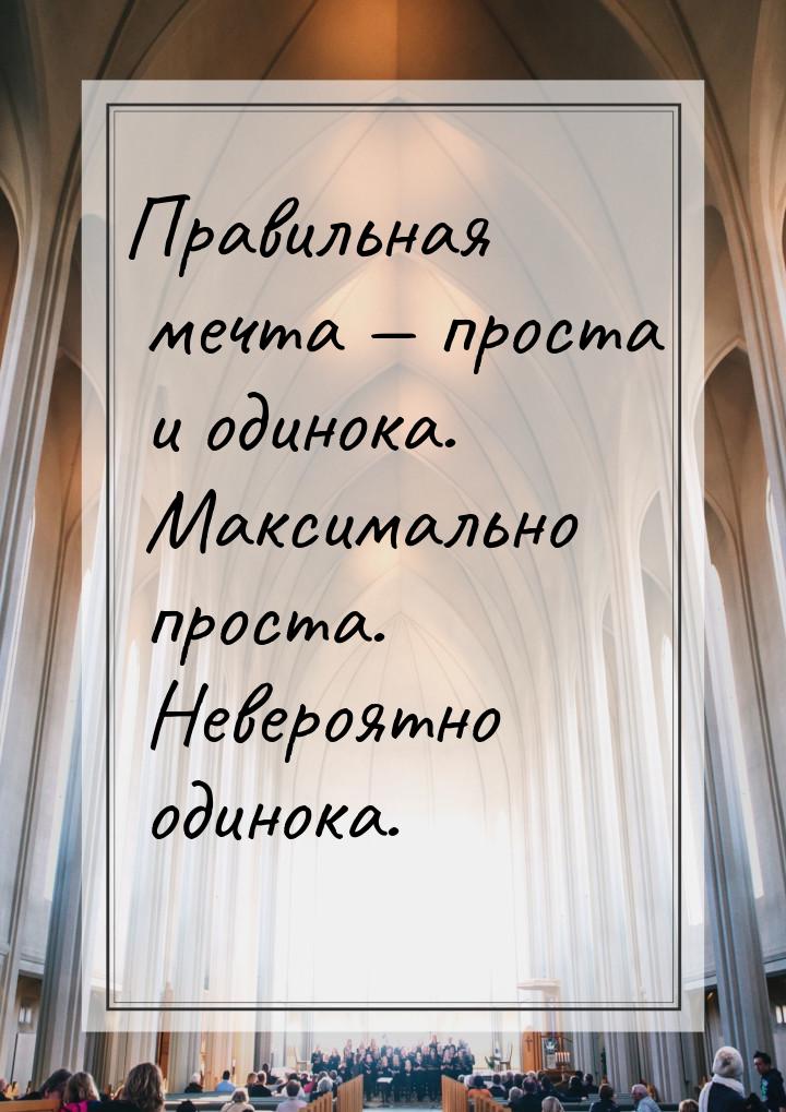 Правильная мечта  проста и одинока. Максимально проста. Невероятно одинока.