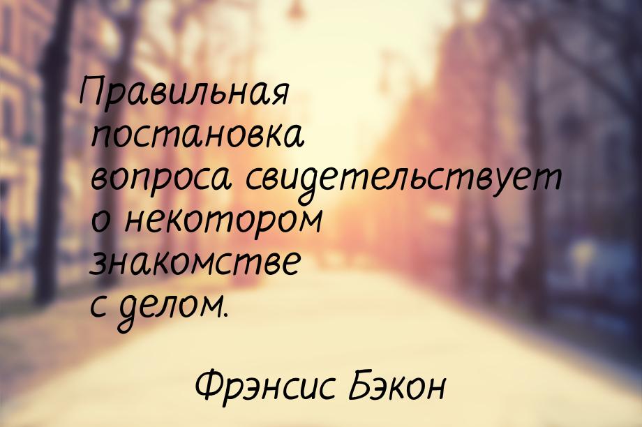 Правильная постановка вопроса свидетельствует о некотором знакомстве с делом.