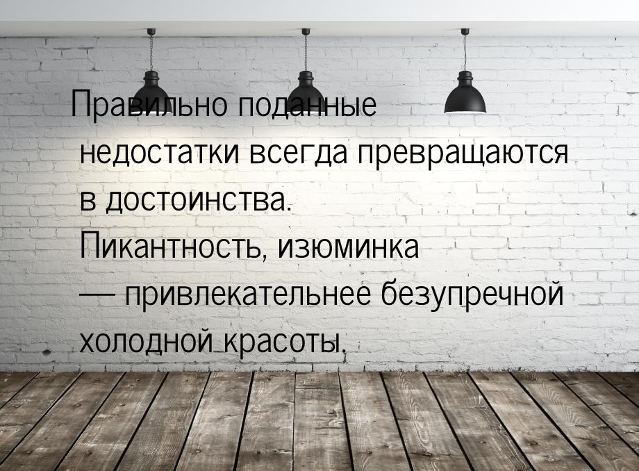 Правильно поданные недостатки всегда превращаются в достоинства. Пикантность, изюминка &md