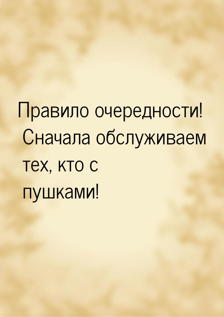 Правило очередности! Сначала обслуживаем тех, кто с пушками!