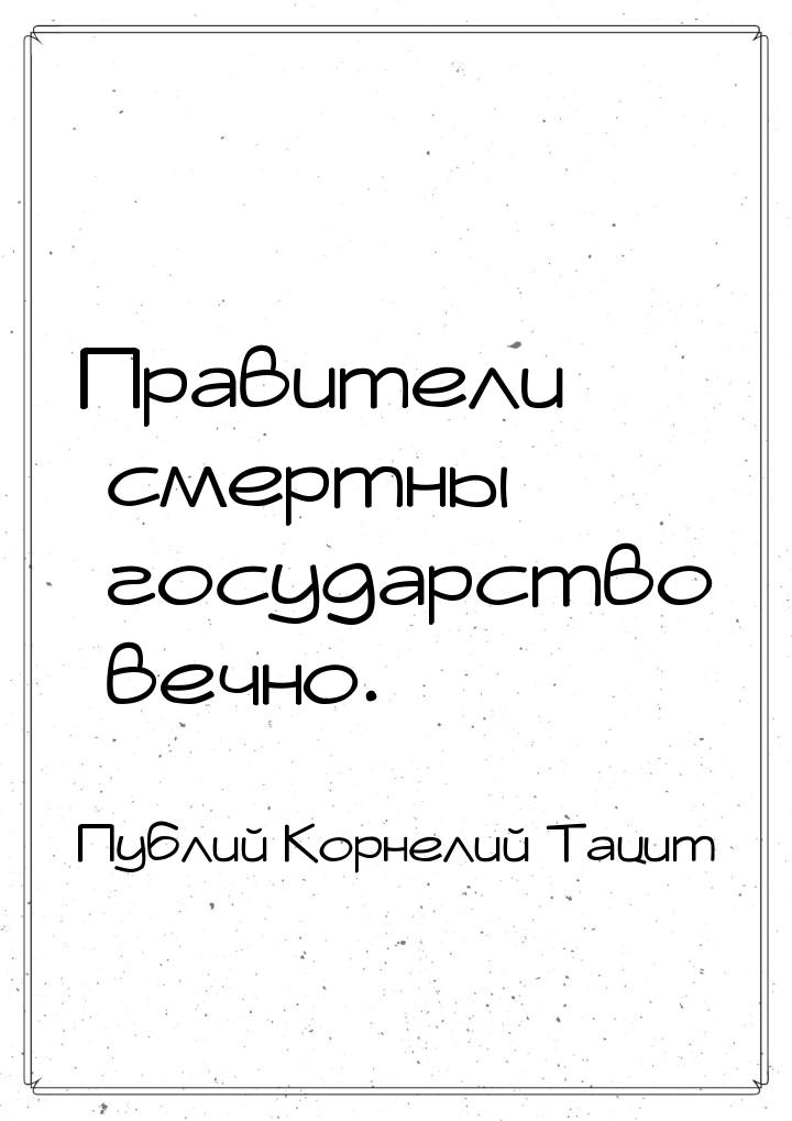 Правители смертны – государство вечно.