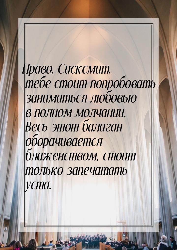 Право, Сисксмит, тебе стоит попробовать заниматься любовью в полном молчании. Весь этот ба