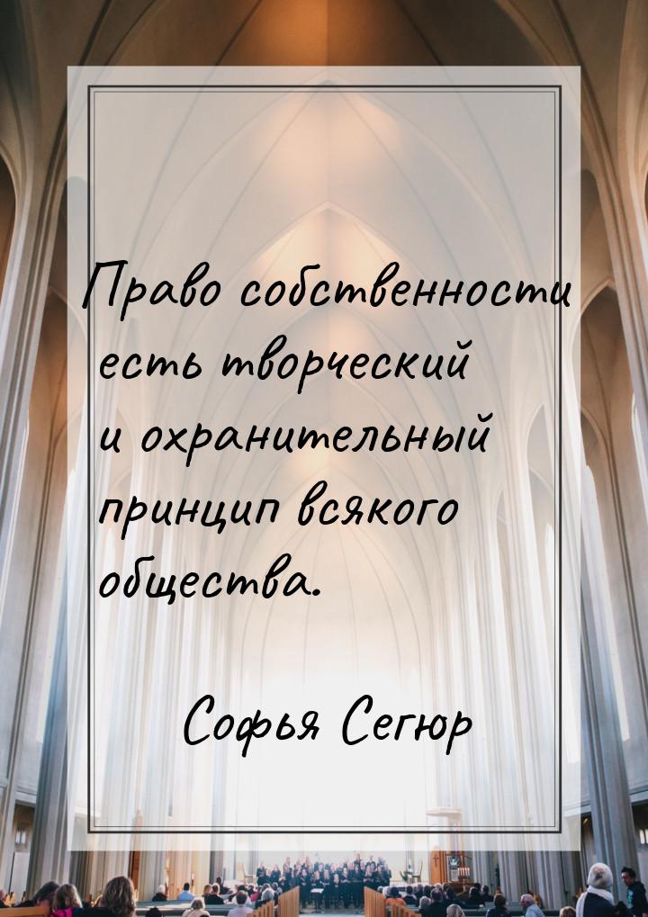 Право собственности есть творческий и охранительный принцип всякого общества.