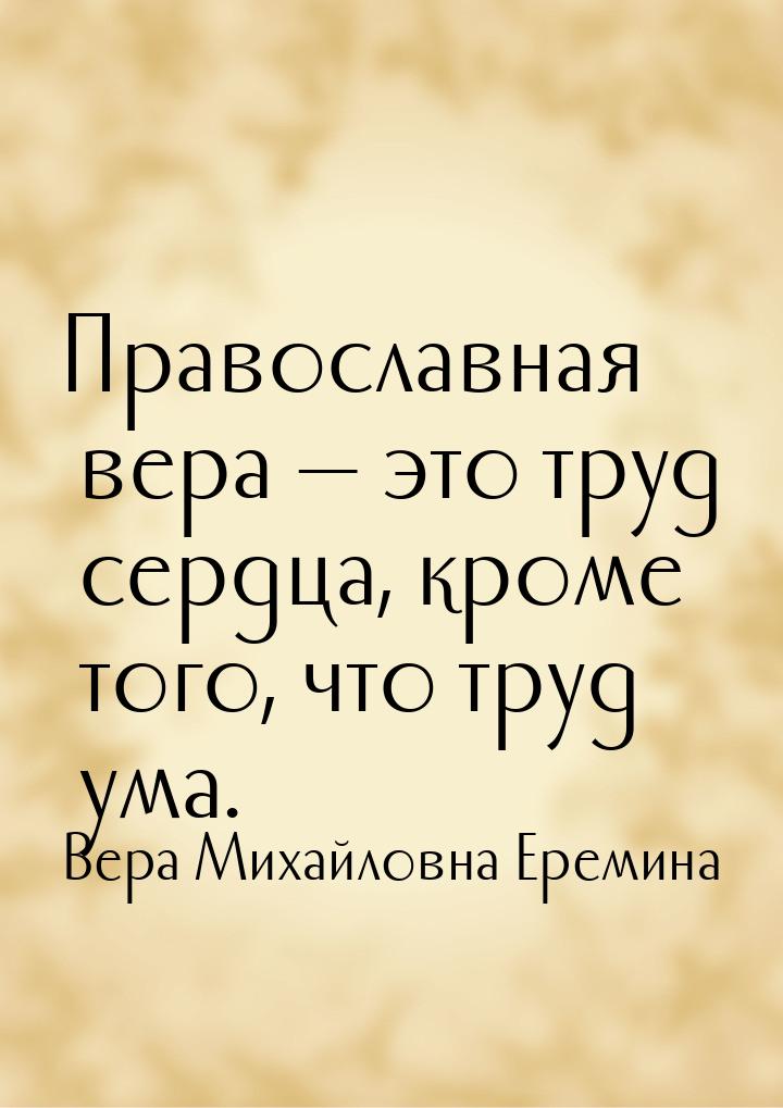 Православная вера  это труд сердца, кроме того, что труд ума.