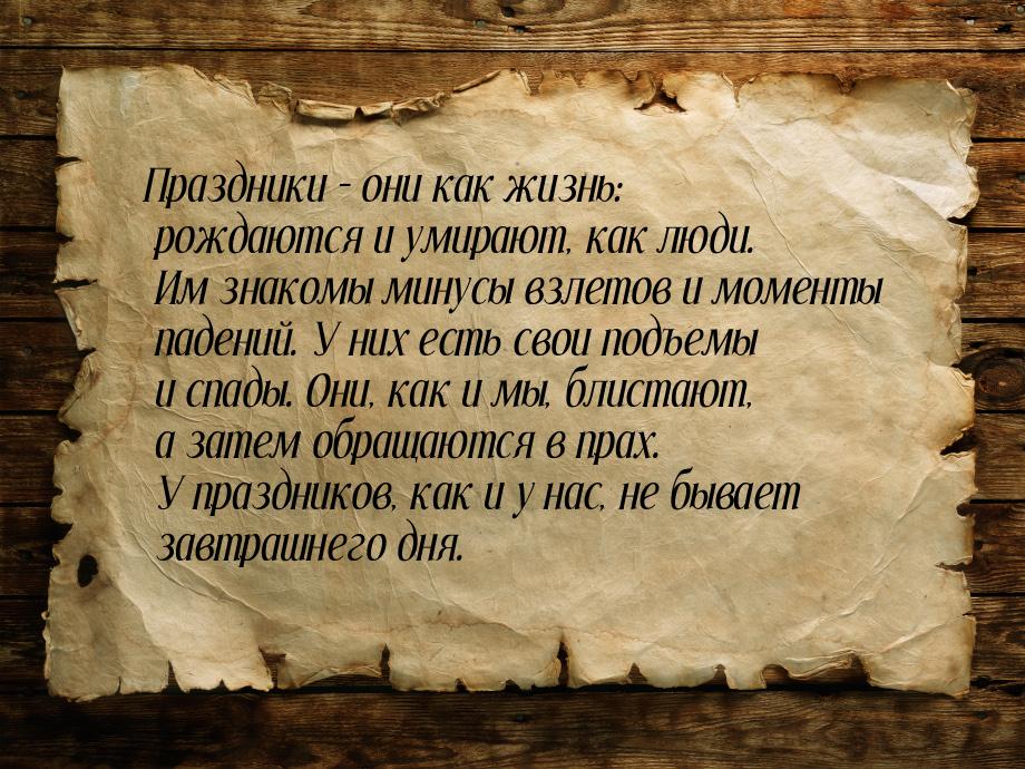 Праздники – они как жизнь: рождаются и умирают, как люди. Им знакомы минусы взлетов и моме