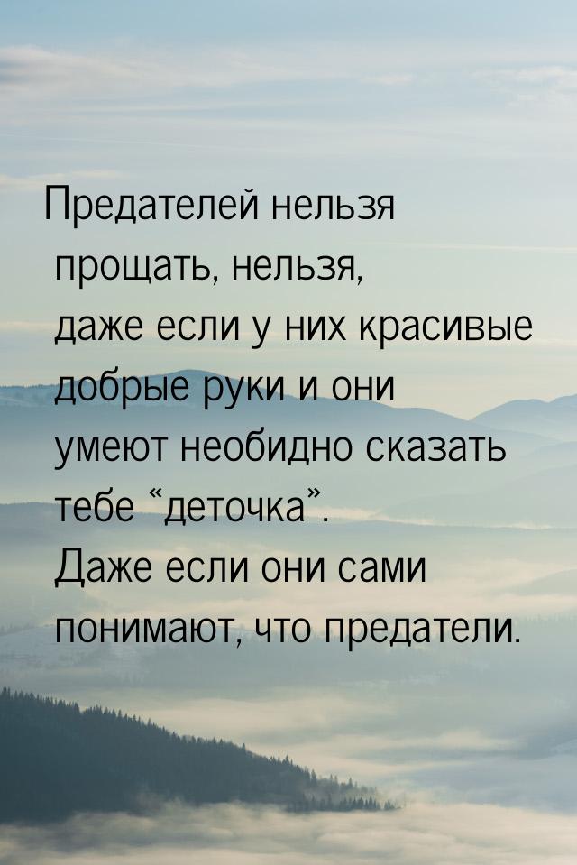 Предателей нельзя прощать, нельзя, даже если у них красивые добрые руки и они умеют необид