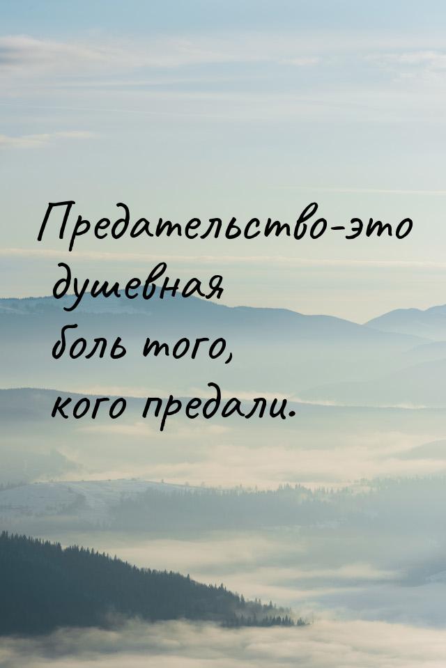 Предательство-это душевная боль того, кого предали.