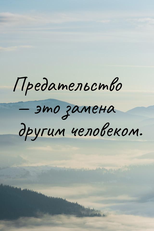 Предательство  это замена другим человеком.