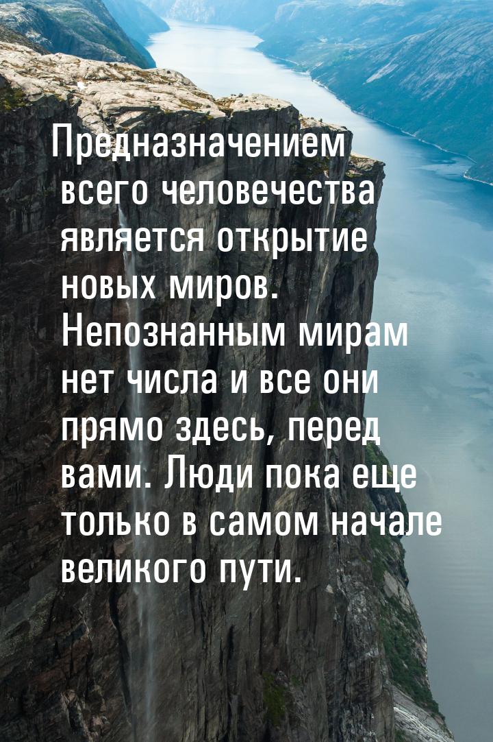 Предназначением всего человечества является открытие новых миров. Непознанным мирам нет чи