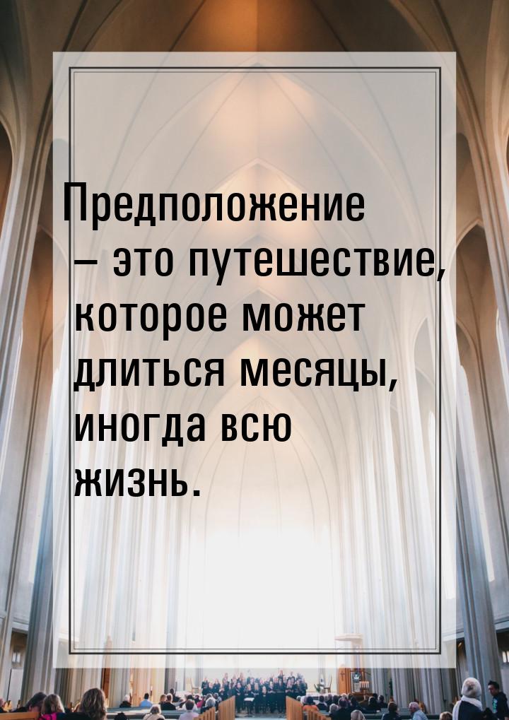 Предположение – это путешествие, которое может длиться месяцы, иногда всю жизнь.