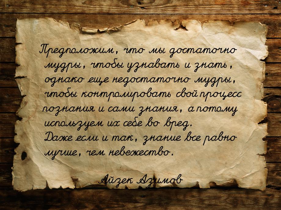 Предположим, что мы достаточно мудры, чтобы узнавать и знать, однако еще недостаточно мудр