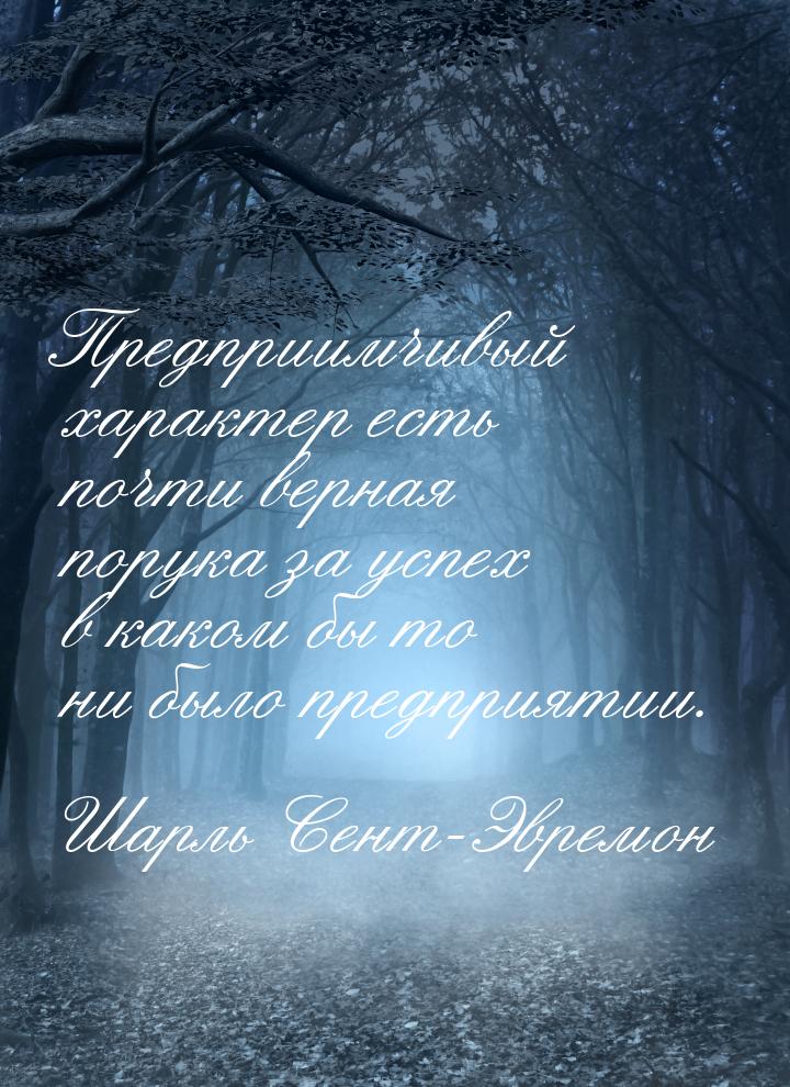 Предприимчивый характер есть почти верная порука за успех в каком бы то ни было предприяти
