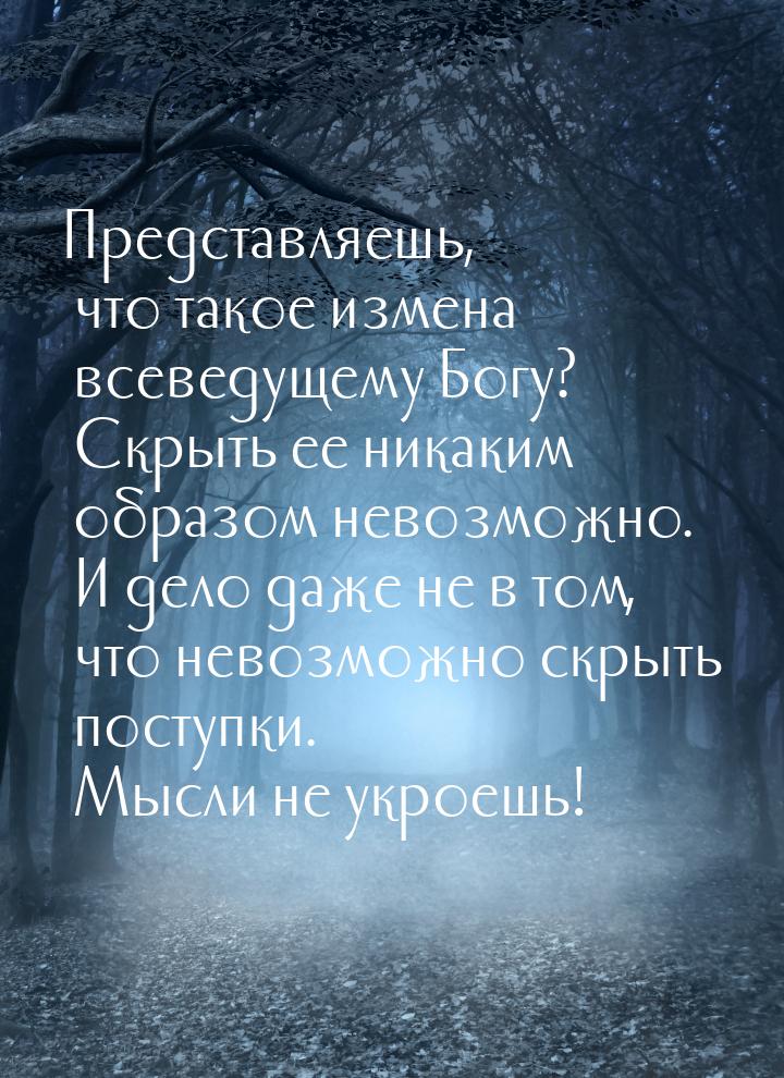 Представляешь, что такое измена всеведущему Богу? Скрыть ее никаким образом невозможно. И 