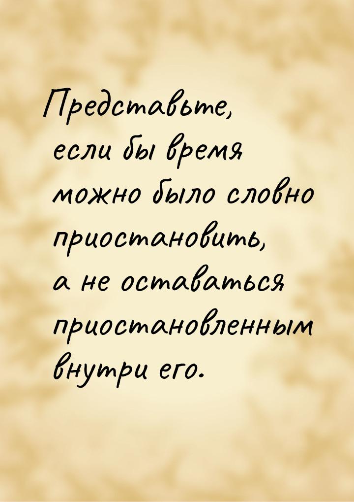 Представьте, если бы время можно было словно приостановить, а не оставаться приостановленн