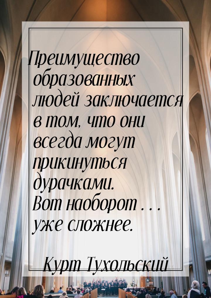 Преимущество образованных людей заключается в том, что они всегда могут прикинуться дурачк