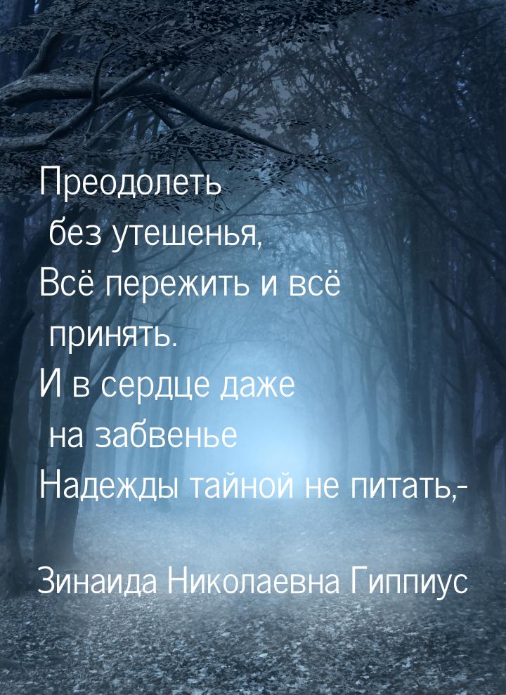 Преодолеть без утешенья, Всё пережить и всё принять. И в сердце даже на забвенье Надежды т