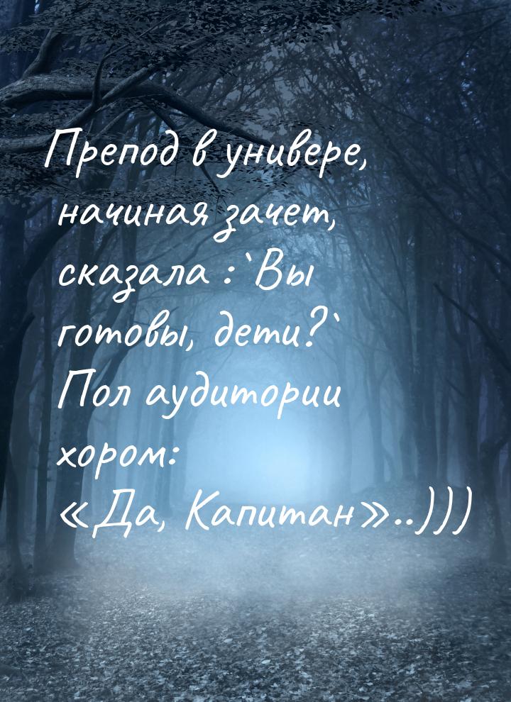 Препод в универе, начиная зачет, сказала :`Вы готовы, дети?` Пол аудитории хором: Д