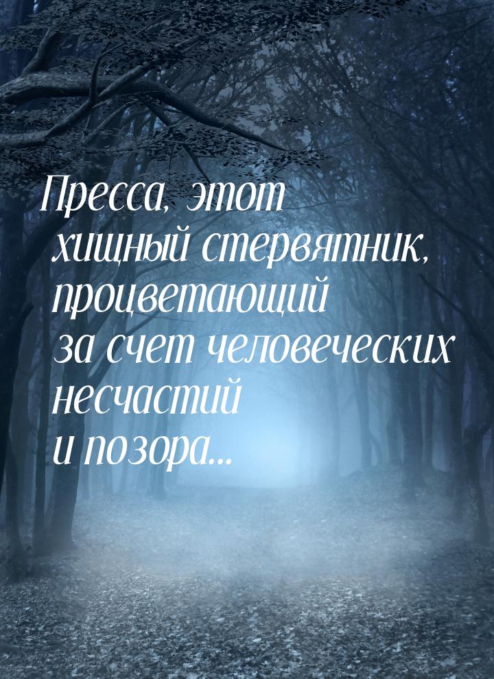 Пресса, этот хищный стервятник, процветающий за счет человеческих несчастий и позора...