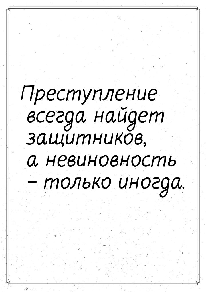 Преступление всегда найдет защитников, а невиновность – только иногда.