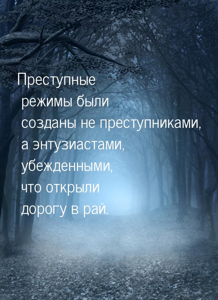 Преступные режимы были созданы не преступниками, а энтузиастами, убежденными, что открыли 