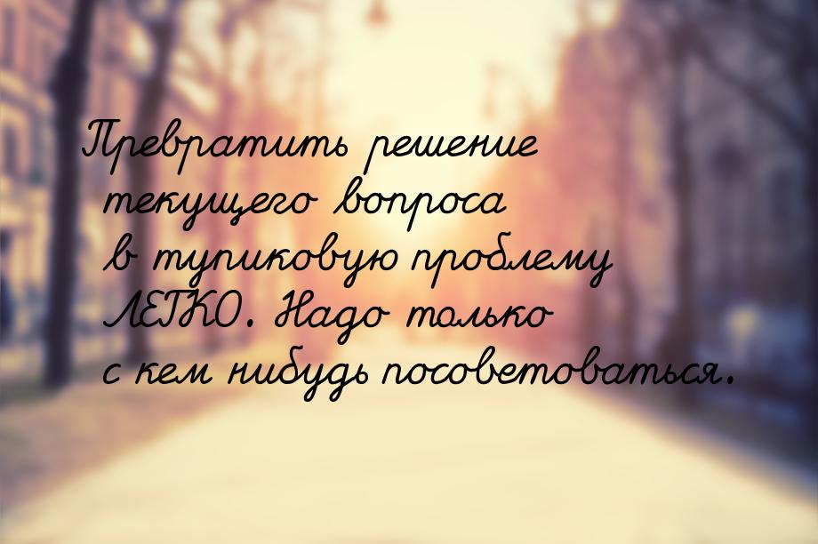 Превратить решение текущего вопроса в тупиковую проблему ЛЕГКО. Надо только с кем нибудь п