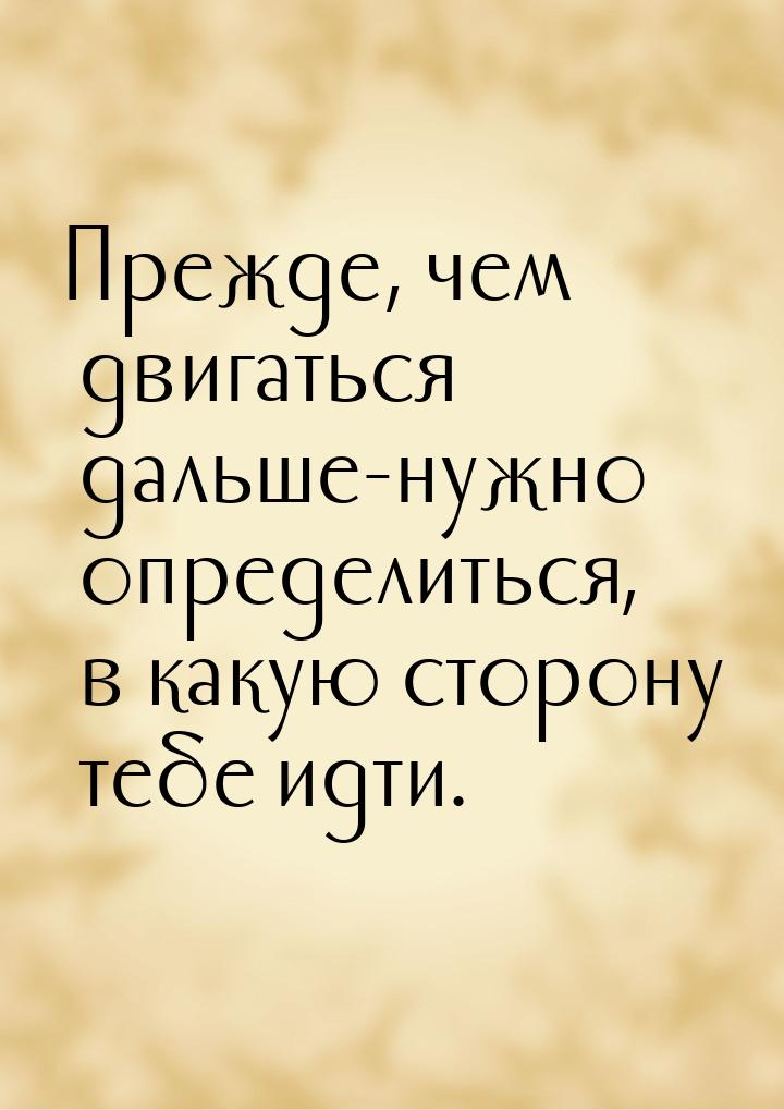 Прежде, чем двигаться дальше-нужно определиться, в какую сторону тебе идти.