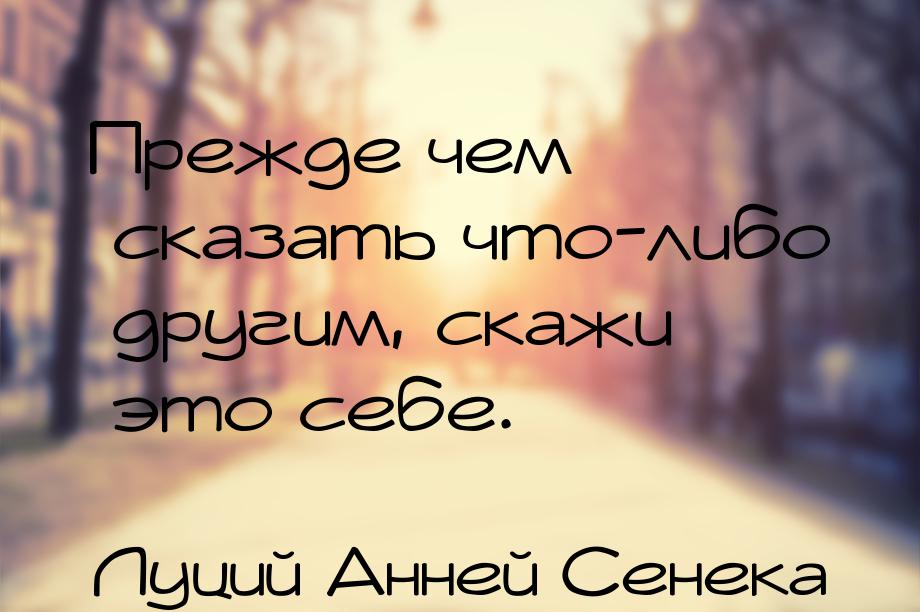 Прежде чем сказать что-либо другим, скажи это себе.