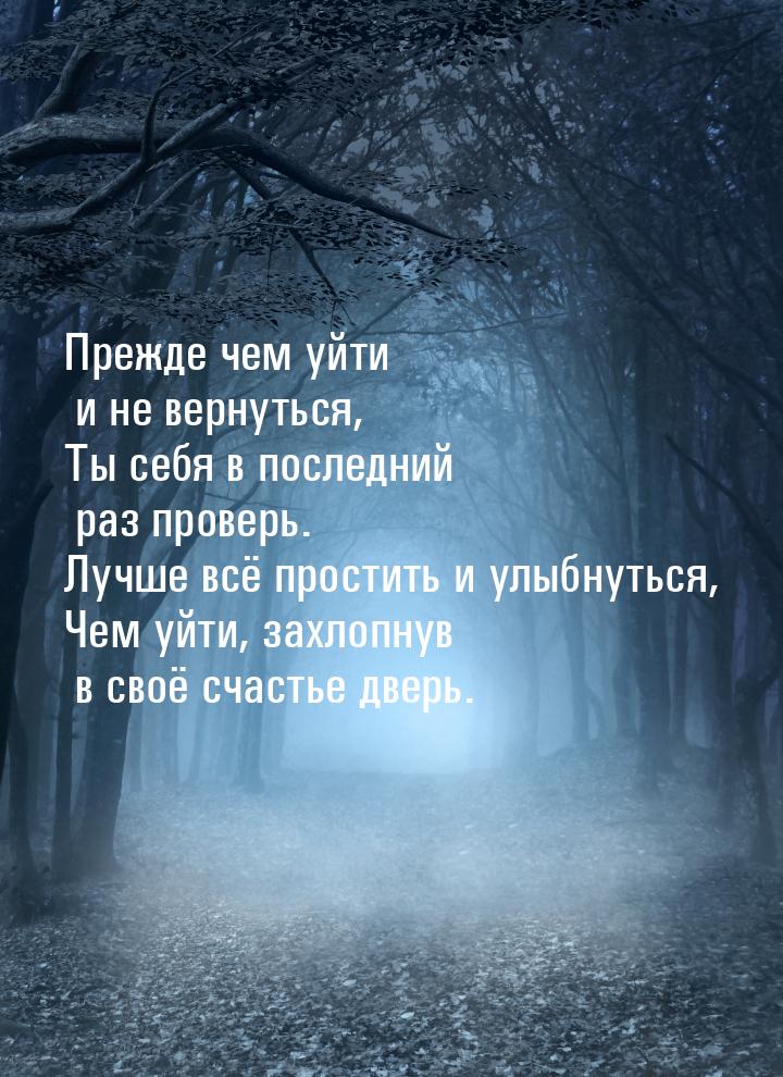 Прежде чем уйти и не вернуться, Ты себя в последний раз проверь. Лучше всё простить и улыб