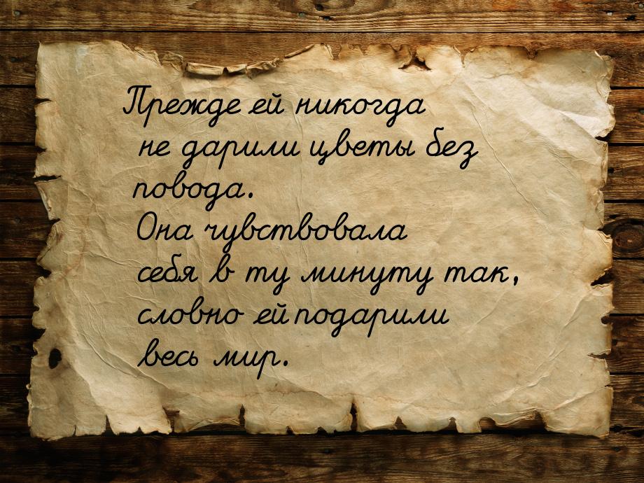 Прежде ей никогда не дарили цветы без повода. Она чувствовала себя в ту минуту так, словно