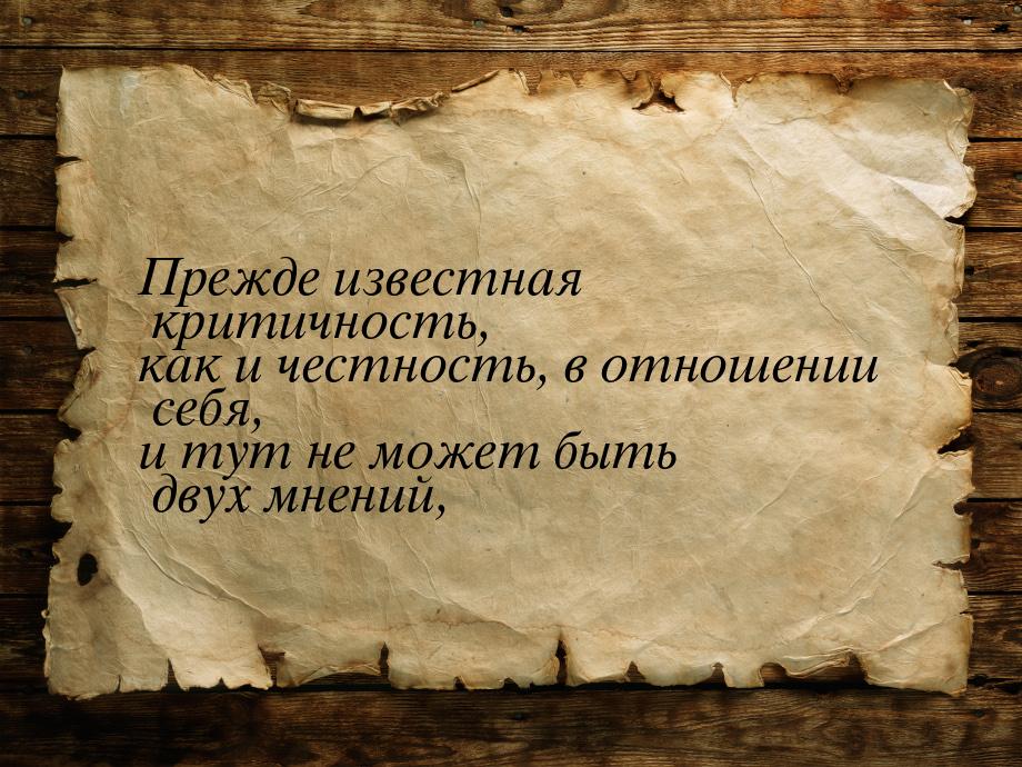 Прежде известная критичность, как и честность, в отношении себя, и тут не может быть двух 