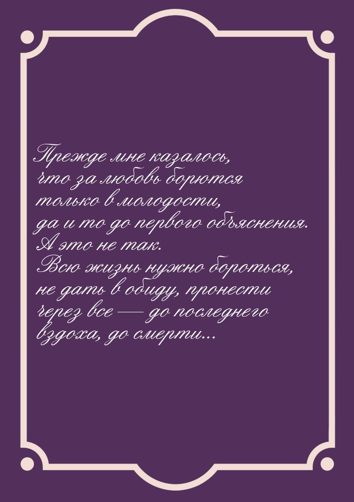 Прежде мне казалось, что за любовь борются только в молодости, да и то до первого объяснен