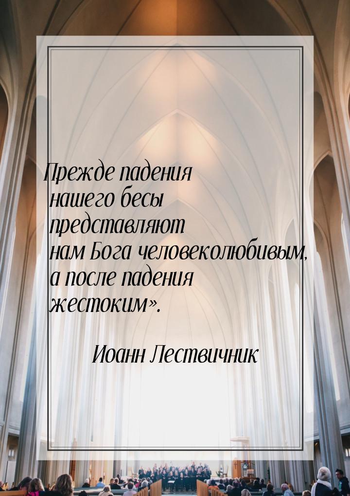 Прежде падения нашего бесы представляют нам Бога человеколюбивым, а после падения жестоким