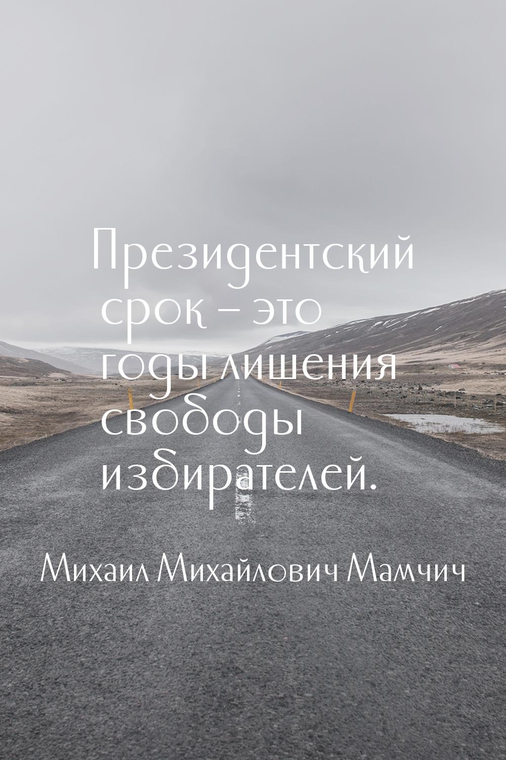 Президентский срок – это годы лишения свободы избирателей.